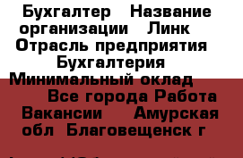 Бухгалтер › Название организации ­ Линк-1 › Отрасль предприятия ­ Бухгалтерия › Минимальный оклад ­ 40 000 - Все города Работа » Вакансии   . Амурская обл.,Благовещенск г.